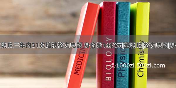 董明珠三年内31次增持格力电器 身价超14亿元|董明珠|格力电器|身价