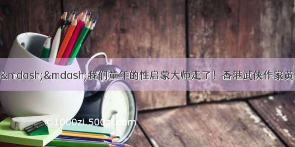 双龙齐哀 大秦难寻&mdash;&mdash;我们童年的性启蒙大师走了！香港武侠作家黄易逝世 看过《寻秦