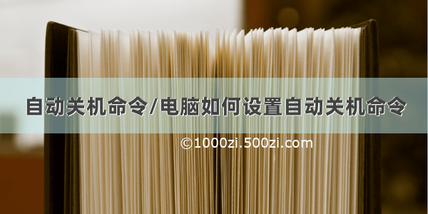 自动关机命令/电脑如何设置自动关机命令