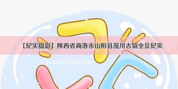 【纪实摄影】陕西省商洛市山阳县漫川古镇全景纪实