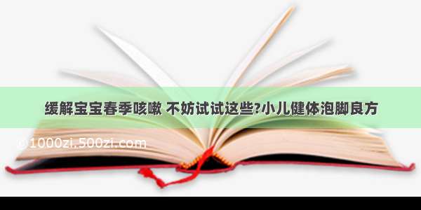 缓解宝宝春季咳嗽 不妨试试这些?小儿健体泡脚良方