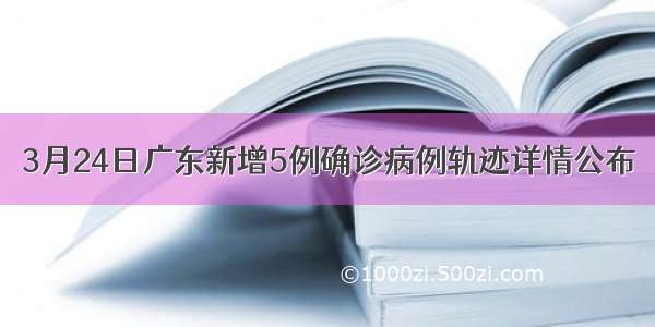 3月24日广东新增5例确诊病例轨迹详情公布