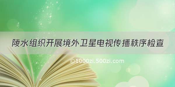 陵水组织开展境外卫星电视传播秩序检查