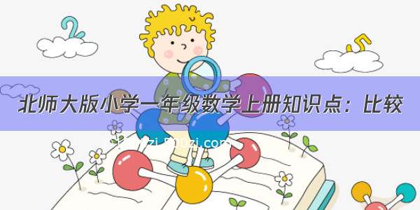 北师大版小学一年级数学上册知识点：比较