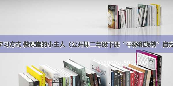 转变学习方式 做课堂的小主人（公开课二年级下册“平移和旋转”自我反思）