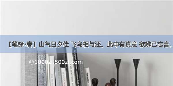 【笔锋·春】山气日夕佳 飞鸟相与还。此中有真意 欲辨已忘言。