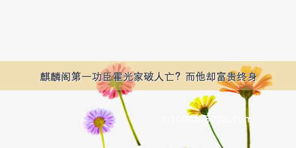 麒麟阁第一功臣霍光家破人亡？而他却富贵终身