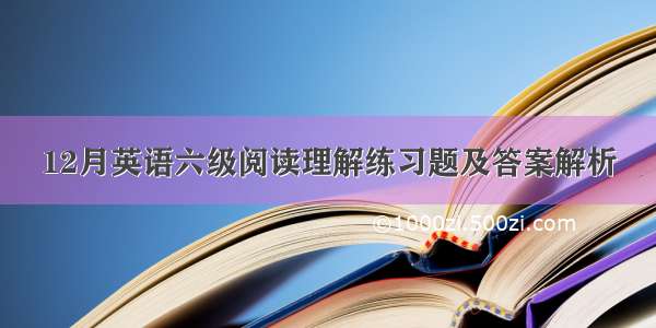 12月英语六级阅读理解练习题及答案解析