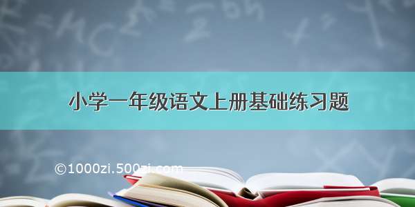 小学一年级语文上册基础练习题