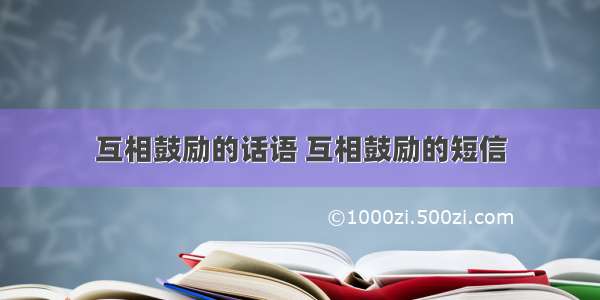 互相鼓励的话语 互相鼓励的短信