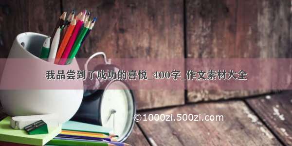 我品尝到了成功的喜悦_400字_作文素材大全