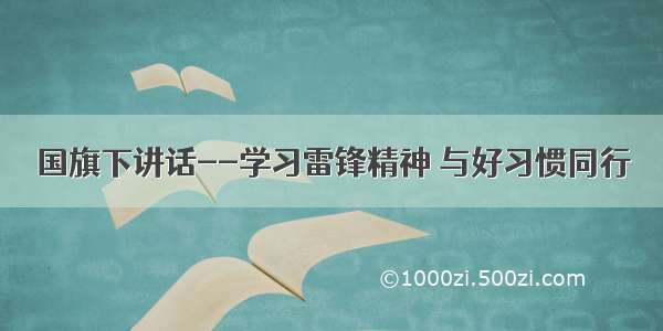 国旗下讲话--学习雷锋精神 与好习惯同行