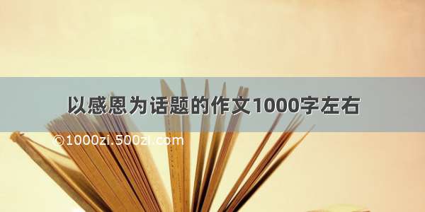 以感恩为话题的作文1000字左右