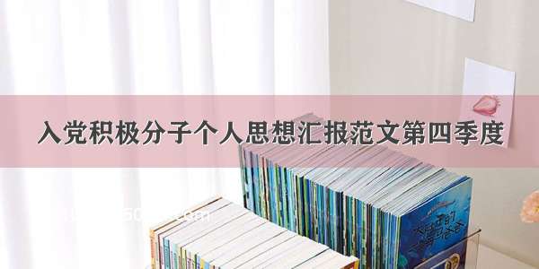 入党积极分子个人思想汇报范文第四季度