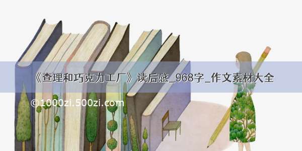 《查理和巧克力工厂》读后感_968字_作文素材大全