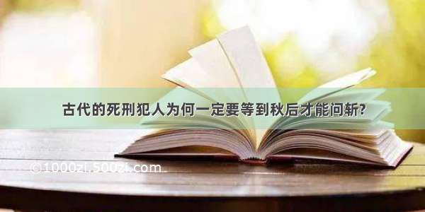 古代的死刑犯人为何一定要等到秋后才能问斩?