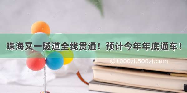 珠海又一隧道全线贯通！预计今年年底通车！