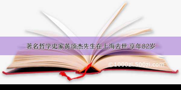 著名哲学史家黄颂杰先生在上海去世 享年82岁