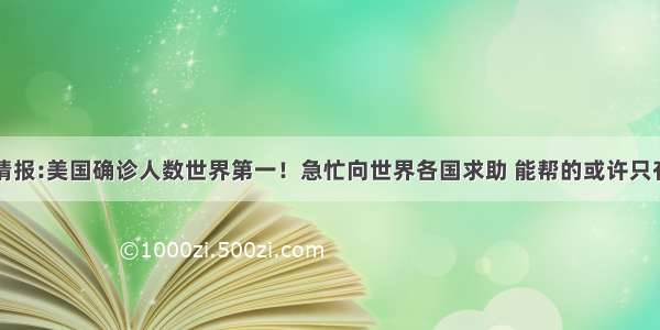 军事情报:美国确诊人数世界第一！急忙向世界各国求助 能帮的或许只有我国