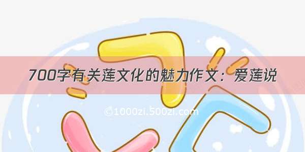 700字有关莲文化的魅力作文：爱莲说