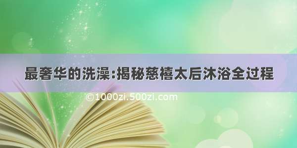 最奢华的洗澡:揭秘慈禧太后沐浴全过程