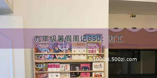 九年级暑假周记850：打工