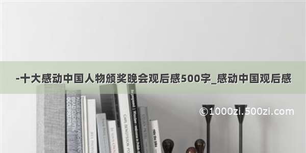 -十大感动中国人物颁奖晚会观后感500字_感动中国观后感