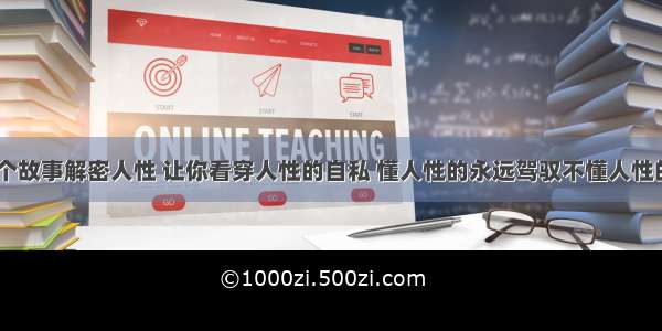 1个故事解密人性 让你看穿人性的自私 懂人性的永远驾驭不懂人性的！