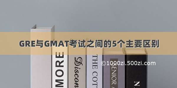 GRE与GMAT考试之间的5个主要区别