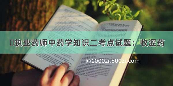 ​执业药师中药学知识二考点试题：收涩药