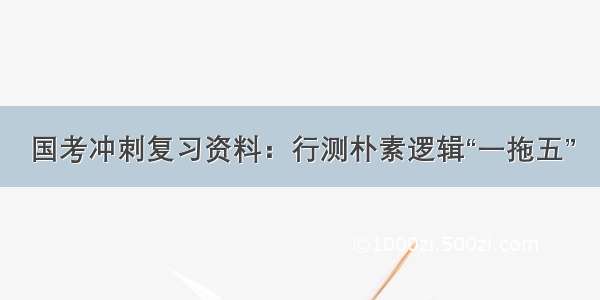 国考冲刺复习资料：行测朴素逻辑“一拖五”