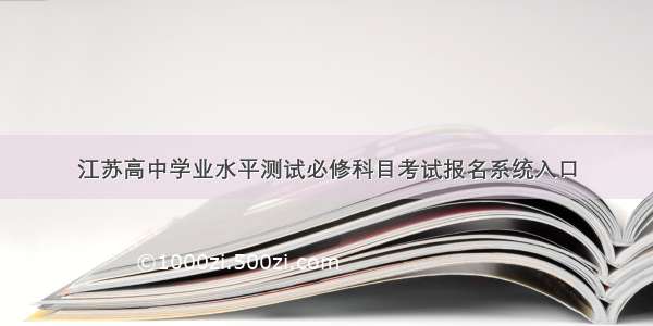 江苏高中学业水平测试必修科目考试报名系统入口