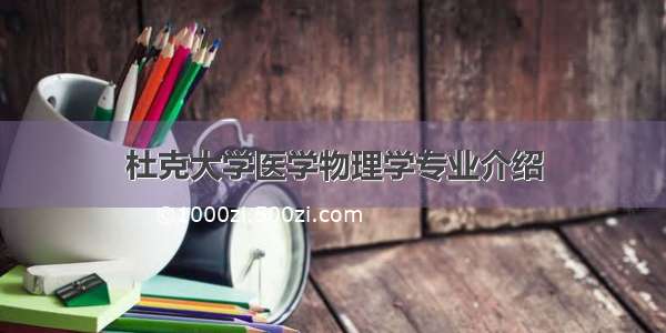 杜克大学医学物理学专业介绍