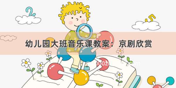 幼儿园大班音乐课教案：京剧欣赏