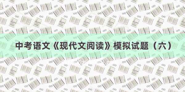 中考语文《现代文阅读》模拟试题（六）