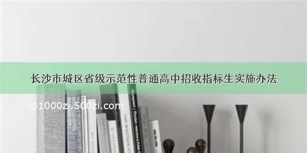 长沙市城区省级示范性普通高中招收指标生实施办法