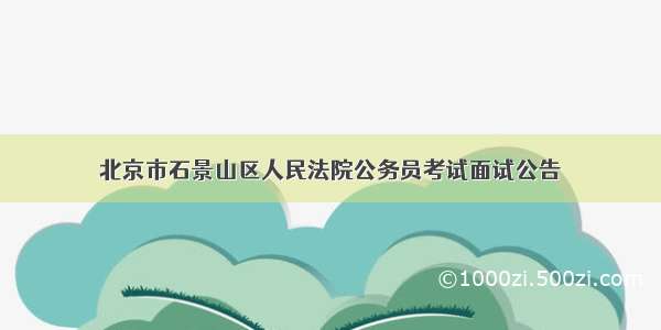 北京市石景山区人民法院公务员考试面试公告