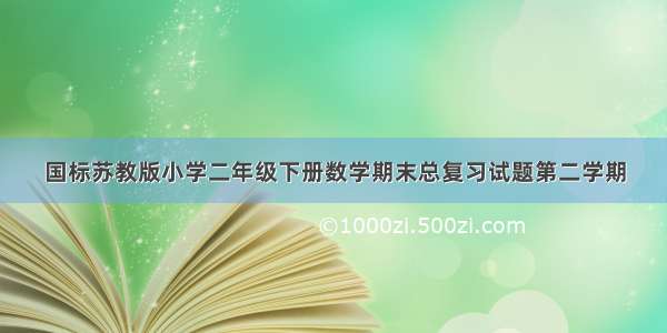 国标苏教版小学二年级下册数学期末总复习试题第二学期