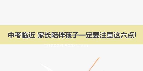 中考临近 家长陪伴孩子一定要注意这六点!