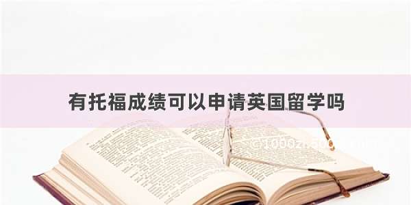 有托福成绩可以申请英国留学吗