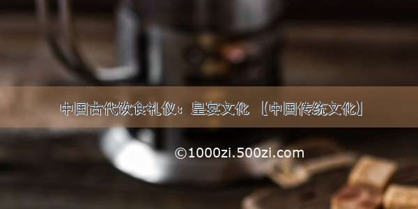 中国古代饮食礼仪：皇宴文化 【中国传统文化】