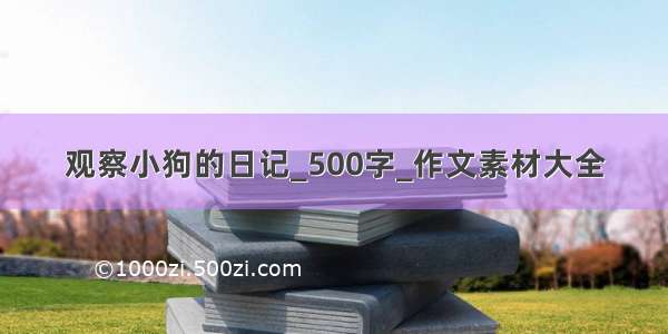 观察小狗的日记_500字_作文素材大全