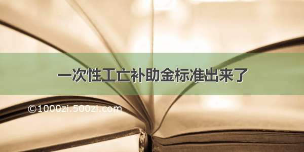 一次性工亡补助金标准出来了