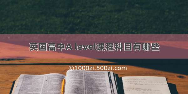 英国高中A level课程科目有哪些