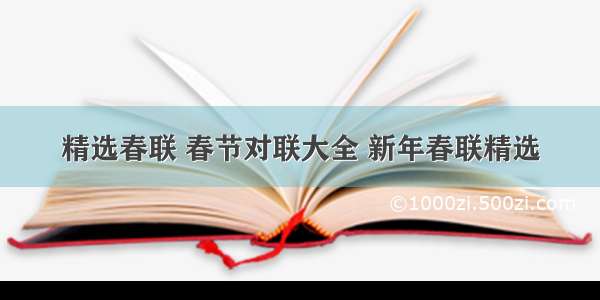 精选春联 春节对联大全 新年春联精选