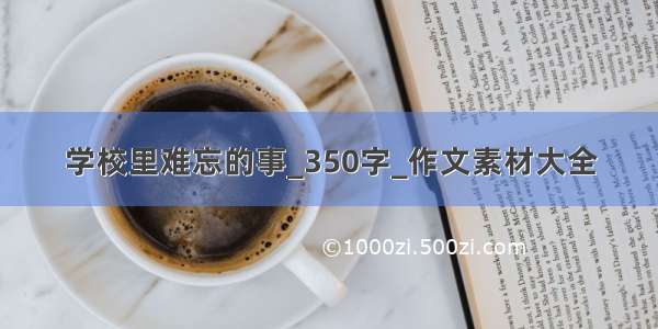 学校里难忘的事_350字_作文素材大全