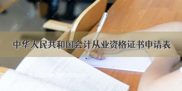 中华人民共和国会计从业资格证书申请表