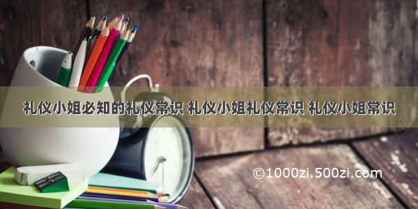 礼仪小姐必知的礼仪常识 礼仪小姐礼仪常识 礼仪小姐常识