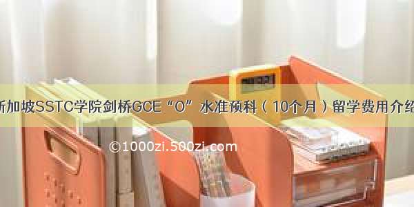 新加坡SSTC学院剑桥GCE“O”水准预科（10个月）留学费用介绍