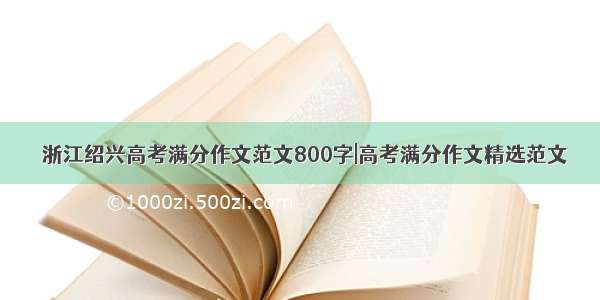 ★浙江绍兴高考满分作文范文800字|高考满分作文精选范文